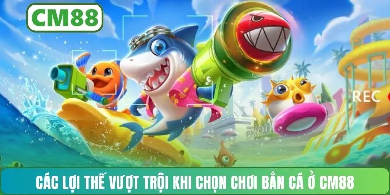 Các lợi thế vượt trội khi chọn chơi bắn cá ở CM88