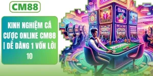 Kinh Nghiệm Cá Cược Online Ở CM88 | Dễ Dàng 1 Vốn Lời 10