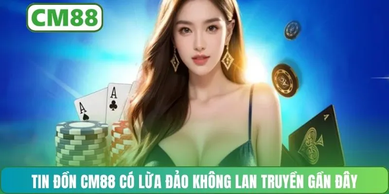 Tin đồn CM88 có lừa đảo không lan truyền gần đây